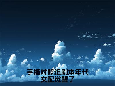 手撕对照组剧本年代女配觉醒了全文免费阅读无弹窗大结局_手撕对照组剧本年代女配觉醒了(郎安阳)小说结局免费阅读（郎安阳）