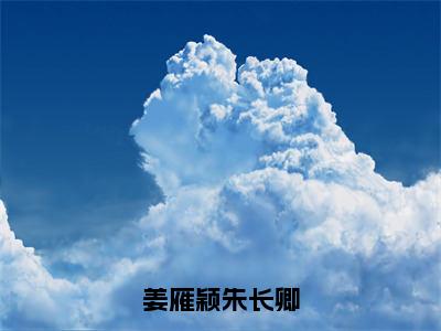 姜雁颖朱长卿（朱长卿姜雁颖全章节完整版）免费阅读_姜雁颖朱长卿（朱长卿姜雁颖）最新章节列表笔趣阁