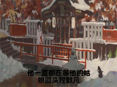 《他一直都在等他的姑娘回头程默凡》主角是叶景言程默凡全文免费阅读已完结