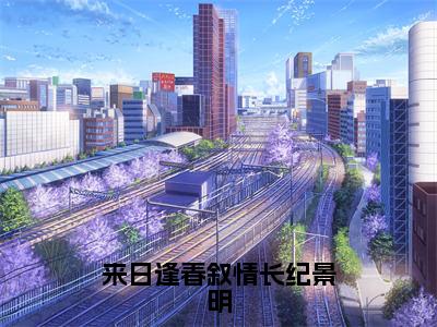 来日逢春叙情长纪景明小说（江若春纪景明）全文完整版免费阅读-江若春纪景明全文完整版免费阅读（江若春纪景明）