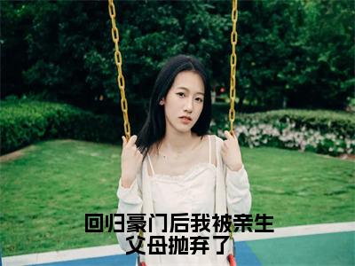 方平安精彩小说（回归豪门后我被亲生父母抛弃了）阅读大结局回归豪门后我被亲生父母抛弃了免费版小说更新阅读_笔趣阁