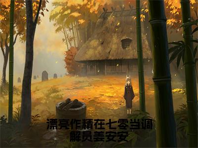 漂亮作精在七零当调解员姜安安（姜安安）爽文小说全文阅读-漂亮作精在七零当调解员姜安安最新章节更新