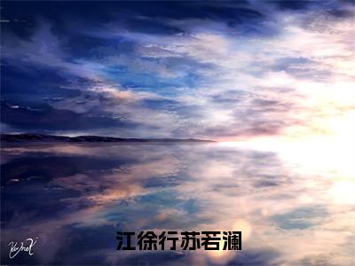 江徐行苏若澜（苏若澜江徐行）免费小说-苏若澜江徐行全文阅读目录