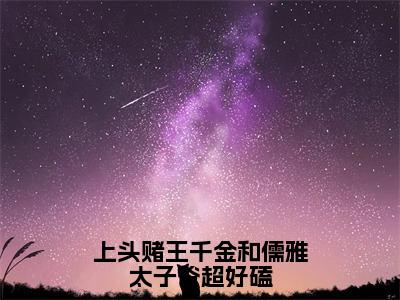 上头赌王千金和儒雅太子爷超好磕（盛蓝音谢宴辞）全文小说在线阅读-上头赌王千金和儒雅太子爷超好磕全章节最新阅读