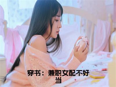 穿书：兼职女配不好当（叶昔）小说免费阅读无弹窗大结局_（叶昔阅读无弹窗）最新章节列表