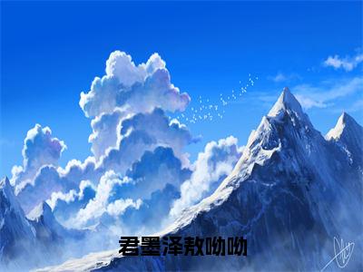 敖呦呦君墨泽（君墨泽敖呦呦）小说免费在线阅读_敖呦呦君墨泽全本免费小说阅读大结局（君墨泽敖呦呦）