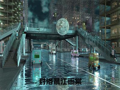 江雨棠封洛晨全文免费在线阅读_（封洛晨江雨棠全文免费阅读无弹窗大结局）