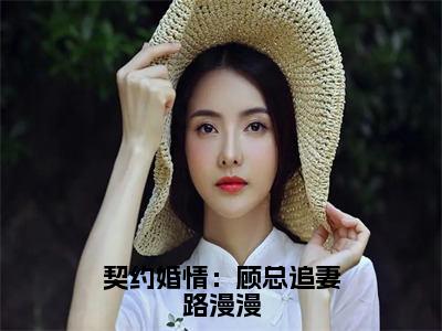 契约婚情：顾总追妻路漫漫（许思漫顾明凯）全文免费阅读无弹窗大结局_（许思漫顾明凯）最新章节