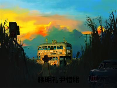 楼明礼尹惜眠（尹惜眠楼明礼全文在线阅读）-楼明礼尹惜眠（尹惜眠楼明礼）免费阅读