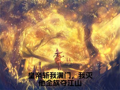 皇帝斩我满门，我灭他全族夺江山的小说全文免费阅读无弹窗，董玉婉的小说在线免费阅读大结局（董玉婉）