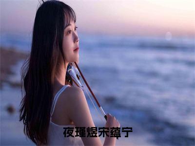 小说夜瑾煜宋蕴宁全文免费阅读宋蕴宁夜瑾煜小说全文在线赏析_笔趣阁