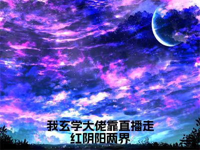 我玄学大佬靠直播走红阴阳两界（祝阑）全文免费阅读大结局_我玄学大佬靠直播走红阴阳两界全文在线完本阅读