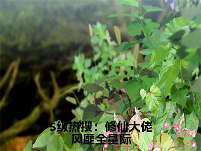 S级热搜：修仙大佬风靡全星际（晏音）小说免费下载全本-S级热搜：修仙大佬风靡全星际（晏音完整版）免费阅读大结局