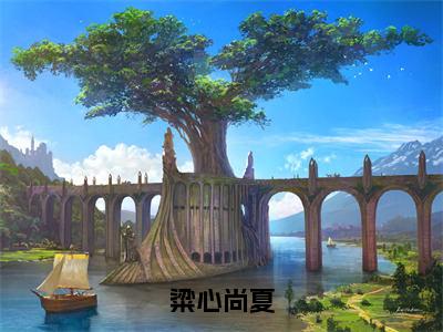 粱心尚夏（尚夏粱心）小说免费下载全本-粱心尚夏（尚夏粱心完整版）免费阅读无弹窗