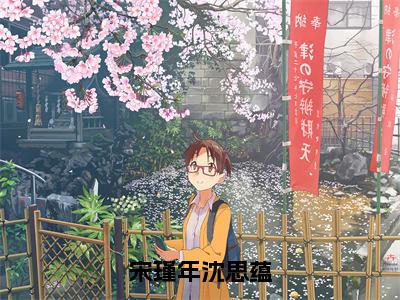 宋瑾年沈思蕴（沈思蕴宋瑾年全章节完整版）免费阅读_宋瑾年沈思蕴（沈思蕴宋瑾年）最新章节列表笔趣阁