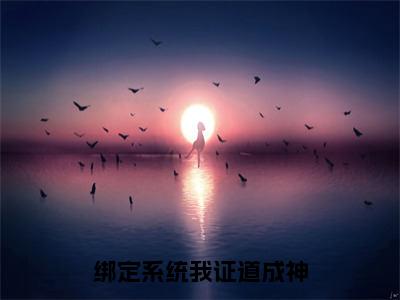 赵琰游墨音（绑定系统我证道成神）小说免费阅读_赵琰游墨音精选小说全文阅读（绑定系统我证道成神）