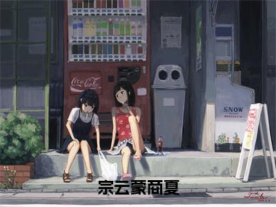 宗云蒙商夏（宗云蒙商夏）精选热门小说-小说（宗云蒙商夏）宗云蒙商夏全文免费阅读最新章节列表