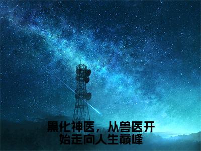 黑化神医，从兽医开始走向人生巅峰（顾铭）热门小说最新章节阅读-（黑化神医，从兽医开始走向人生巅峰）顾铭全文免费阅读