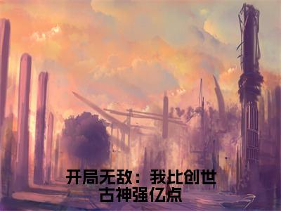 主角是顾君幽的小说叫什么名字开局无敌：我比创世古神强亿点精彩结局阅读