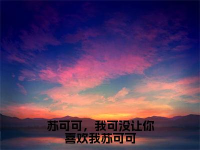 （热推新书）美文摘抄（苏可可，我可没让你喜欢我苏可可）主人公为（顾顶裕苏可可）的小说苏可可，我可没让你喜欢我苏可可大结局全文免费阅读_笔趣阁