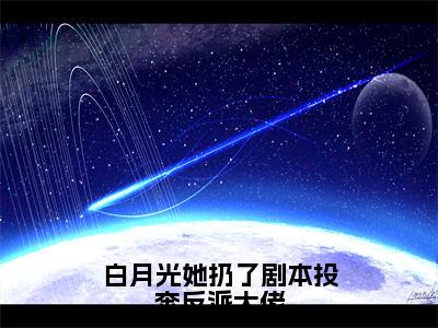 白月光她扔了剧本投奔反派大佬（顾南烟慕司珏）全文免费阅读_（顾南烟慕司珏）最新章节小说免费阅读（白月光她扔了剧本投奔反派大佬）