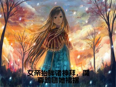 帝胤夜九幽全文全文免费阅读_女帝抬眸诸神拜，魔尊跪吻她裙摆全文最新章节列表笔趣阁（帝胤夜九幽）