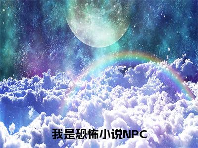 我是恐怖小说NPC（莉莉丝）小说全文免费阅读无弹窗大结局_我是恐怖小说NPC全文在线阅读无弹窗（莉莉丝）