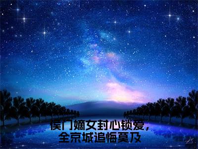 侯门嫡女封心锁爱，全京城追悔莫及在线阅读无弹窗_江步月最新章节列表_笔趣阁