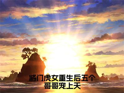 将门虎女重生后五个哥哥宠上天小说全文免费阅读（顾南筝江珩）免费阅读全文免费阅读无弹窗大结局