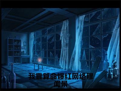 小说嬴鸢穆闻景（我靠算命爆红网络穆闻景）大结局免费阅读-我靠算命爆红网络穆闻景最新热门小说全文阅读