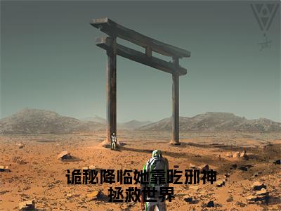 诡秘降临她靠吃邪神拯救世界（姜九）免费小说-诡秘降临她靠吃邪神拯救世界小说完整版阅读