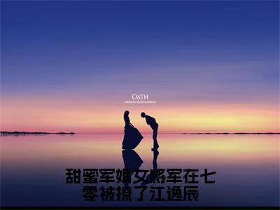 （甜蜜军婚女将军在七零被撩了江逸辰）全文免费阅读-甜蜜军婚女将军在七零被撩了江逸辰（顾青橙江逸辰）最新章节列表阅读