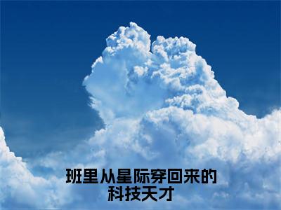 林知熠墨泰宁小说（班里从星际穿回来的科技天才）完整版小说阅读_林知熠墨泰宁全本列表免费笔趣阁