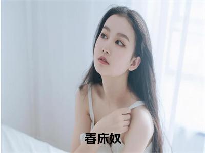 春床奴（春娘子方以舟）全文免费阅读无弹窗大结局_（春娘子方以舟）春床奴最新章节列表