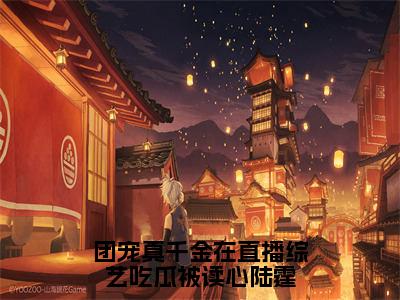 团宠真千金在直播综艺吃瓜被读心陆霆林鹿归陆霆无广告阅读新上热文林鹿归陆霆在线免费读