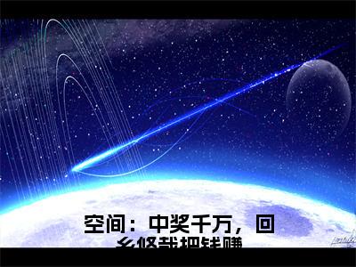 空间：中奖千万，回乡悠哉把钱赚全文免费在线阅读_盛书蕴顾珵全文免费阅读无弹窗大结局