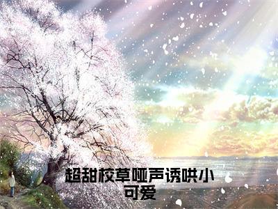 超甜校草哑声诱哄小可爱（黎酥顾辞澜）小说全文无删减版_超甜校草哑声诱哄小可爱最新章节列表_笔趣阁（黎酥顾辞澜）