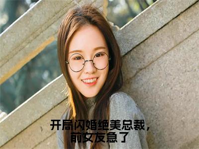 开局闪婚绝美总裁，前女友急了（方恒）全文在线阅读无弹窗_开局闪婚绝美总裁，前女友急了小说全文大结局