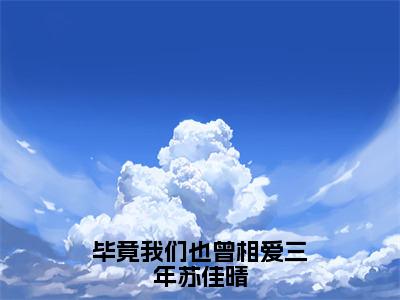 司寒楠苏佳晴（毕竟我们也曾相爱三年苏佳晴）全文免费阅读无弹窗大结局_（司寒楠苏佳晴小说全文免费阅读）最新章节列表