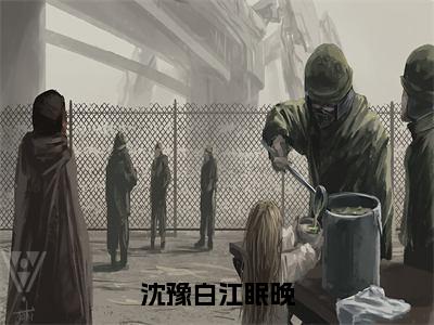 沈豫白江眠晚全文小说（沈豫白江眠晚）在线阅读无弹窗大结局_沈豫白江眠晚全文在线阅读无弹窗