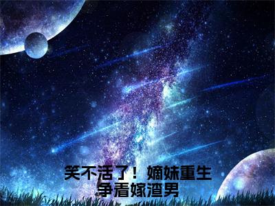 笑不活了！嫡妹重生争着嫁渣男（沈望舒谢司珩）全文免费阅读_沈望舒谢司珩（笑不活了！嫡妹重生争着嫁渣男）最新章节列表笔趣阁