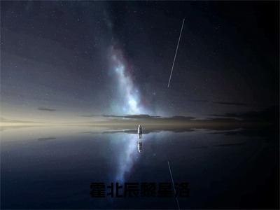 《霍北辰黎星洛》黎星洛霍北辰（大结局小说全集完整版）黎星洛霍北辰小说_霍北辰黎星洛全文阅读笔趣阁