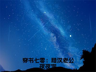 穿书七零：糙汉老公夜夜宠是什么小说，穿书七零：糙汉老公夜夜宠（陆诗雨）完整章节在线阅读