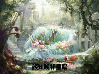 颜知晚祁星曜在线阅读（祁星曜颜知晚小说）全文免费阅读无弹窗大结局_颜知晚祁星曜免费最新章节列表