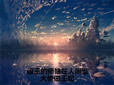 《贝寻凤千珏》全文免费阅读无弹窗大结局-阎王的师妹在人间当大佬做王妃无弹窗阅读