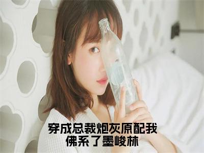 穿成总裁炮灰原配我佛系了墨峻林（秦若瑶墨峻林全文阅读）秦若瑶墨峻林新书热荐免费小说