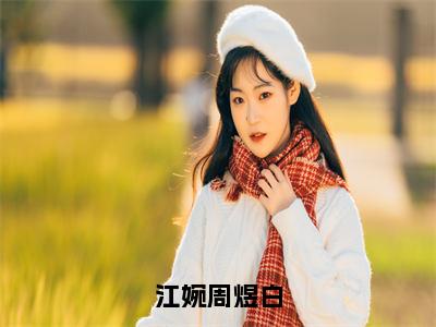 江婉周煜白（江婉周煜白）全文免费阅读大结局_江婉周煜白免费在线阅读无删减