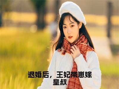 林云汐为退婚后，王妃带崽嫁皇叔的小说叫什么-最新小说退婚后，王妃带崽嫁皇叔全文阅读