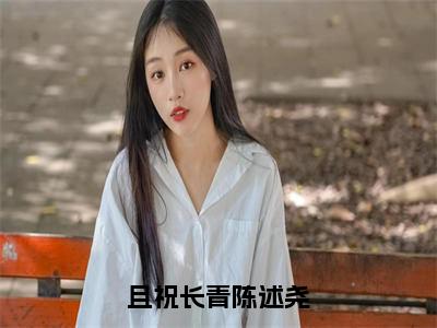 苏青陈述尧（且祝长青陈述尧）完整全文在线阅读_且祝长青陈述尧小说全章节目录阅读（苏青陈述尧）