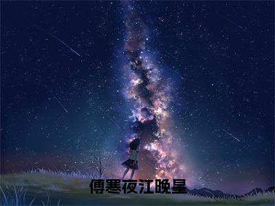 江晚星傅寒夜是哪部小说的主角，傅寒夜江晚星全文在线赏析